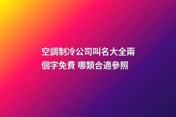 空調制冷公司叫名大全兩個字免費 哪類合適參照
